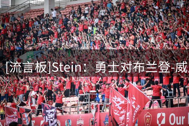 [流言板]Stein：勇士对布兰登-威廉姆斯和乔治-尼昂表现出了浓厚兴趣